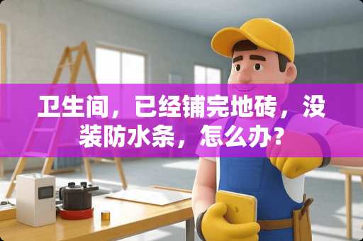 卫生间，已经铺完地砖，没装防水条，怎么办？