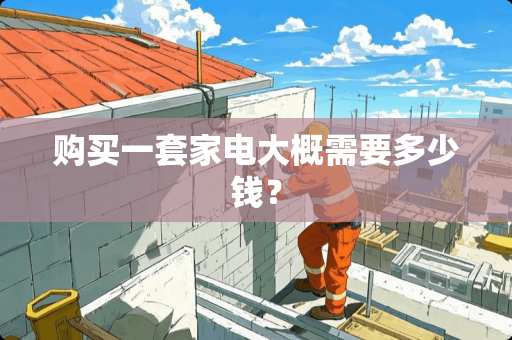 购买一套家电大概需要多少钱？