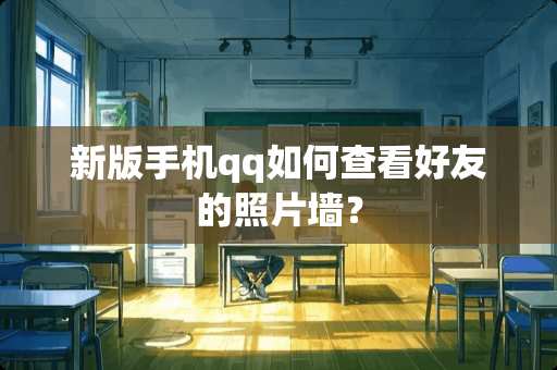 新版手机qq如何查看好友的照片墙？