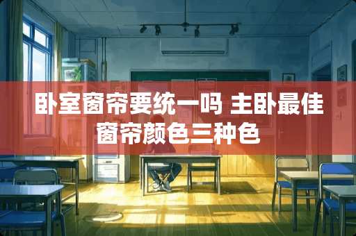 卧室窗帘要统一吗 主卧最佳窗帘颜色三种色