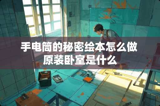 手电筒的秘密绘本怎么做 原装卧室是什么