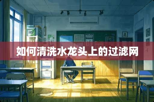 如何清洗水龙头上的过滤网