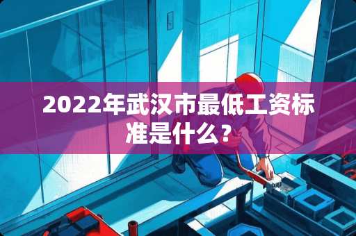 2022年武汉市最低工资标准是什么？
