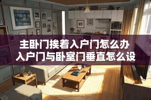 主卧门挨着入户门怎么办 入户门与卧室门垂直怎么设计玄关