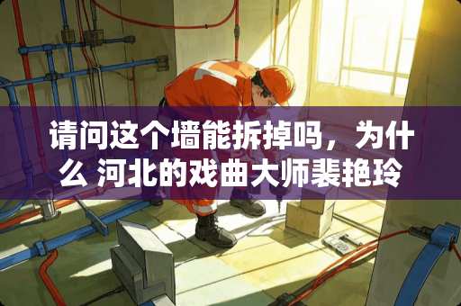 请问这个墙能拆掉吗，为什么 河北的戏曲大师裴艳玲是一个什么样的人