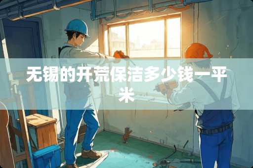 无锡的开荒保洁多少钱一平米