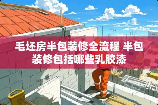 毛坯房半包装修全流程 半包装修包括哪些乳胶漆