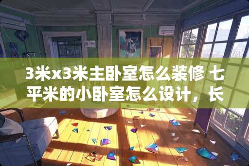 3米x3米主卧室怎么装修 七平米的小卧室怎么设计，长3.3m，宽2.5米。如何利用空间？准备至少放一张床和一个衣柜