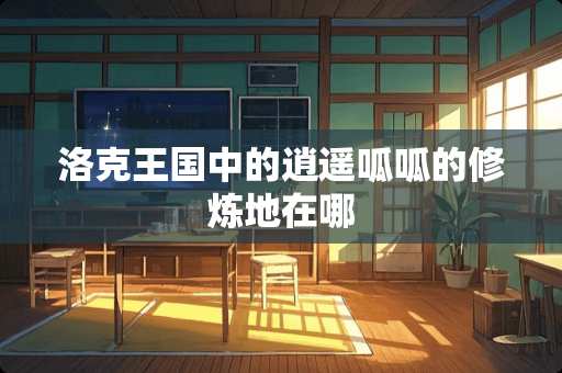 洛克王国中的逍遥呱呱的**地在哪