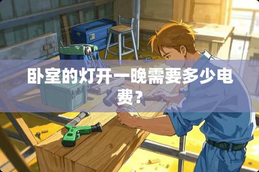 卧室的灯开一晚需要多少电费？