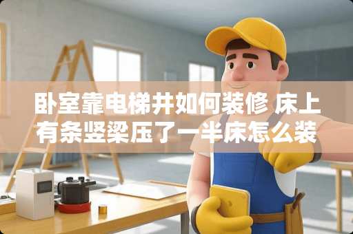 卧室靠电梯井如何装修 床上有条竖梁压了一半床怎么装修