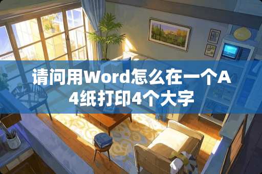 请问用Word怎么在一个A4纸打印4个大字 请问用Word怎么在一个A4纸打印4个大字