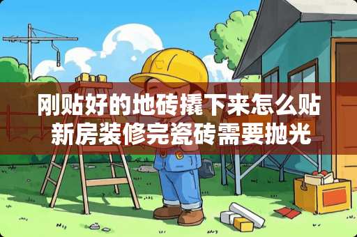 刚贴好的地砖撬下来怎么贴 新房装修完瓷砖需要抛光吗