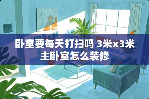 卧室要每天打扫吗 3米x3米主卧室怎么装修