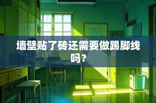 墙壁贴了砖还需要做踢脚线吗？