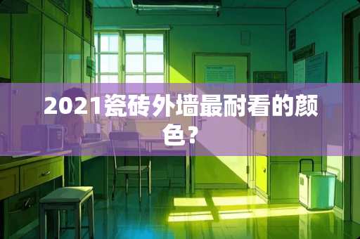 2021瓷砖外墙最耐看的颜色？