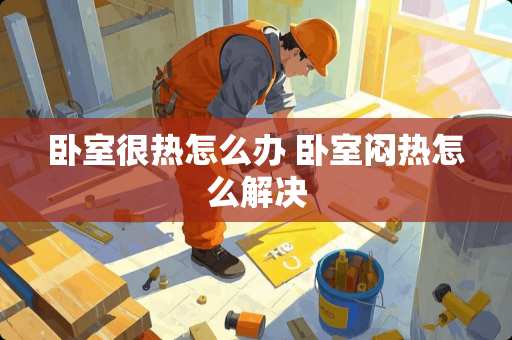 卧室很热怎么办 卧室闷热怎么解决