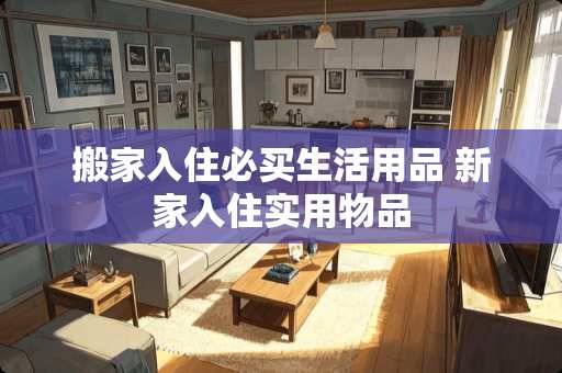 搬家入住必买生活用品 新家入住实用物品