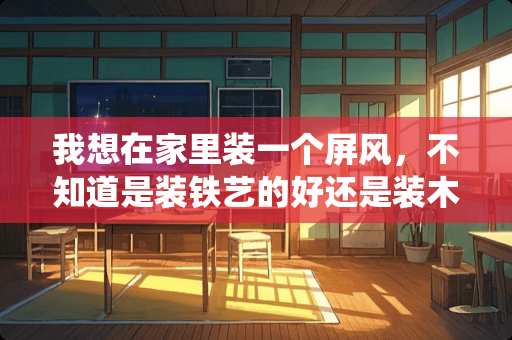 我想在家里装一个屏风，不知道是装铁艺的好还是装木艺的好 仙鹤图案做屏风好不好