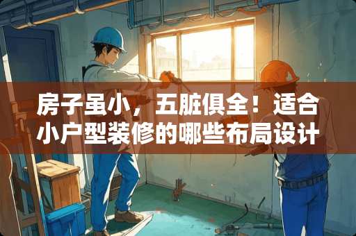 房子虽小，五脏俱全！适合小户型装修的哪些布局设计方法，一定要看看？