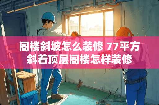 阁楼斜坡怎么装修 77平方斜着顶层阁楼怎样装修