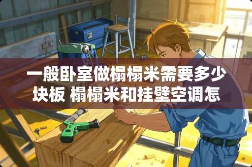 一般卧室做榻榻米需要多少块板 榻榻米和挂壁空调怎么结合比较好
