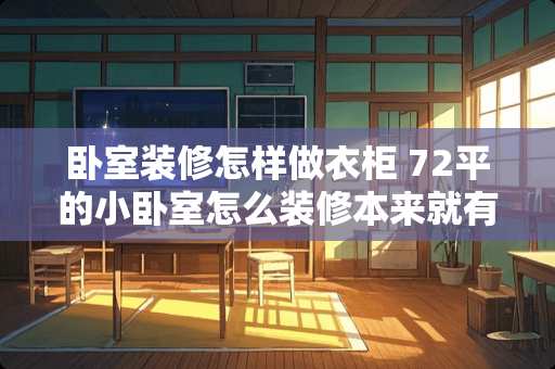 卧室装修怎样做衣柜 72平的小卧室怎么装修本来就有衣柜