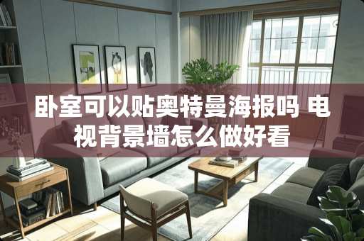 卧室可以贴奥特曼海报吗 电视背景墙怎么做好看