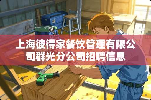 上海彼得家餐饮管理有限公司群光分公司招聘信息