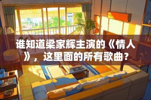 谁知道梁家辉主演的《**》，这里面的所有歌曲？