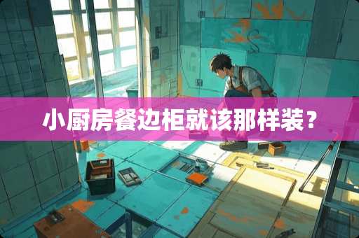 小厨房餐边柜就该那样装？