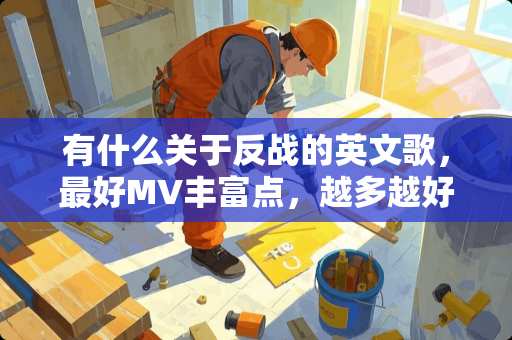 有什么关于反战的英文歌，最好MV丰富点，越多越好哦！