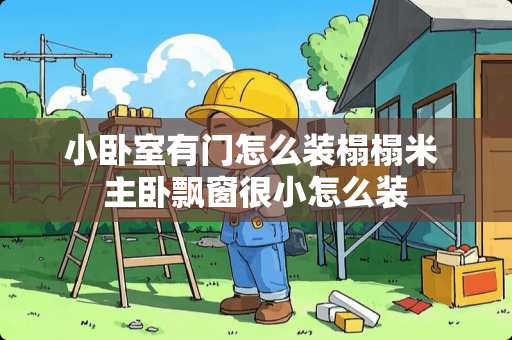 小卧室有门怎么装榻榻米 主卧飘窗很小怎么装