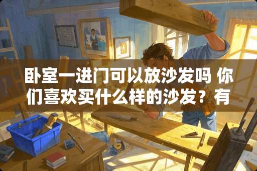 卧室一进门可以放沙发吗 你们喜欢买什么样的沙发？有推荐的吗