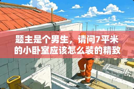 题主是个男生，请问7平米的小卧室应该怎么装的精致舒服些呢 有什么好的男生香水请女生可以告诉一下吗