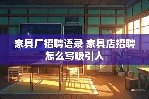 家具厂招聘语录 家具店招聘怎么写吸引人