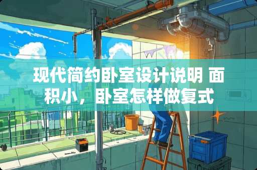 现代简约卧室设计说明 面积小，卧室怎样做复式