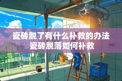 瓷砖脱了有什么补救的办法 瓷砖脱落如何补救