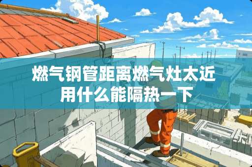 燃气钢管距离燃气灶太近 用什么能隔热一下
