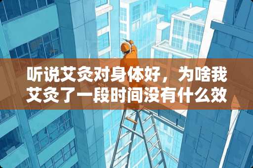 听说艾灸对身体好，为啥我艾灸了一段时间没有什么效果？