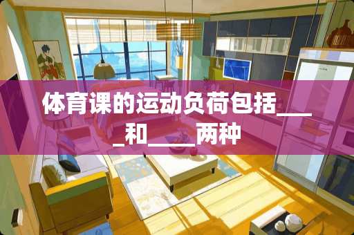 体育课的运动负荷包括____和____两种