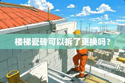 楼梯瓷砖可以拆了更换吗？