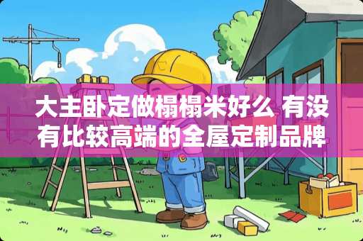 大主卧定做榻榻米好么 有没有比较高端的全屋定制品牌推荐