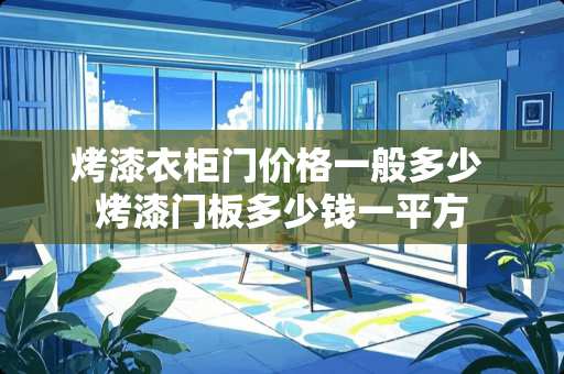 烤漆衣柜门价格一般多少 烤漆门板多少钱一平方