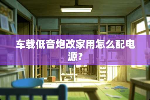 车载低音*改家用怎么配电源？