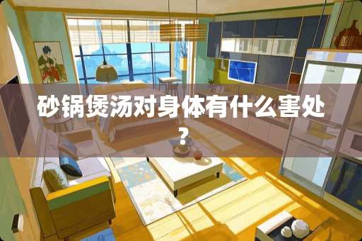 砂锅煲汤对身体有什么害处？