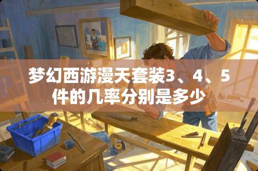 梦幻西游漫天套装3、4、5件的几率分别是多少