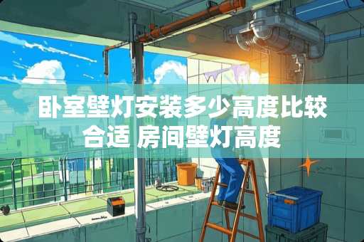 卧室壁灯安装多少高度比较合适 房间壁灯高度