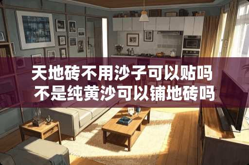 天地砖不用沙子可以贴吗 不是纯黄沙可以铺地砖吗