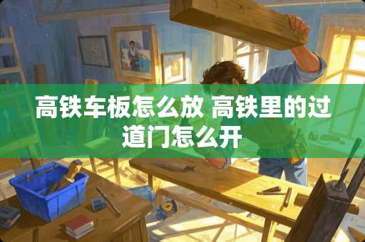高铁车板怎么放 高铁里的过道门怎么开